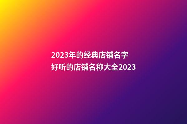 2023年的经典店铺名字 好听的店铺名称大全2023-第1张-店铺起名-玄机派